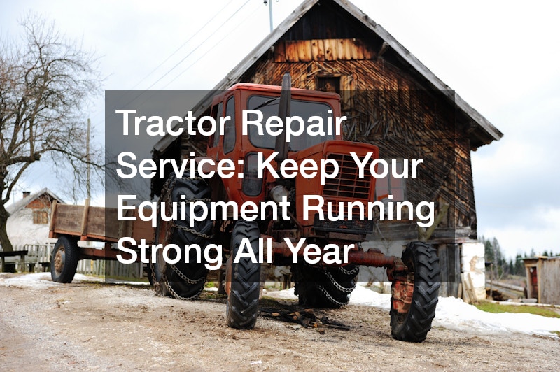 Tractor Repair Service  Keep Your Equipment Running Strong All Year